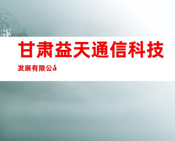 甘肃益天通信科技发展有限公司
